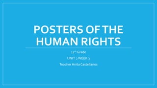 POSTERS OFTHE
HUMAN RIGHTS
11th Grade
UNIT 2WEEK 3
Teacher Anita Castellanos
 