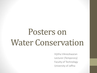 Posters on
Water Conservation
Vijitha Vikneshwaran
Lecturer (Temporary)
Faculty of Technology
University of Jaffna
 
