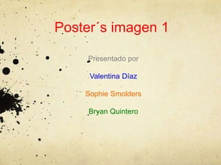 Poster´s imagen 1
Presentado por
Valentina Díaz
Sophie Smolders
Bryan Quintero
 