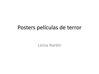 Posters películas de terror
Larisa Nardin
 