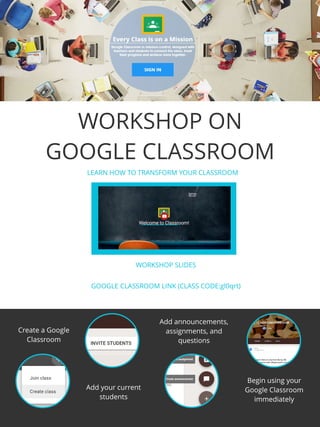 WORKSHOP ON
GOOGLE CLASSROOM
LEARN HOW TO TRANSFORM YOUR CLASSROOM
Add your current
students
WORKSHOP SLIDES
GOOGLECLASSROOM LINK (CLASS CODE:gl0qrt)
Create a Google
Classroom
Begin using your
Google Classroom
immediately
Add announcements,
assignments, and
questions
 