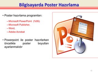 Bilgisayarda Poster Hazırlama
• Poster hazırlama programları:
– Microsoft PowerPoint (%95)
– Microsoft Publisher,
– Word,
– Adobe Acrobat
• Powerpoint ile poster hazırlarken
öncelikle poster boyutları
ayarlanmalıdır
12
 