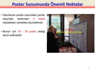 Poster Sunumunda Önemli Noktalar
• Hazırlanan poster üzerindeki yazılar
izleyiciler tarafından 2 metre
mesafeden rahatlıkla okunabilmeli
• Bunun için 18 - 30 punto aralığı
tercih edilmelidir
13
 