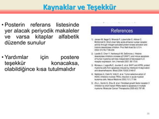 Kaynaklar ve Teşekkür
• Posterin referans listesinde
yer alacak periyodik makaleler
ve varsa kitaplar alfabetik
düzende sunulur
• Yardımlar için postere
teşekkür konacaksa,
olabildiğince kısa tutulmalıdır
38
 