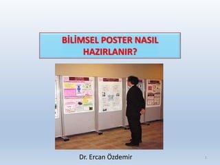 BİLİMSEL POSTER NASIL
HAZIRLANIR?
Dr. Ercan Özdemir 1
 