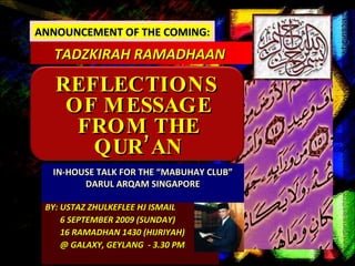 BY: USTAZ ZHULKEFLEE HJ ISMAIL 6 SEPTEMBER 2009 (SUNDAY) 16 RAMADHAN 1430 (HIJRIYAH) @ GALAXY, GEYLANG  - 3.30 PM ANNOUNCEMENT OF THE COMING: TADZKIRAH RAMADHAAN  REFLECTIONS  OF MESSAGE FROM THE QUR’AN IN-HOUSE TALK FOR THE “MABUHAY CLUB” DARUL ARQAM SINGAPORE 