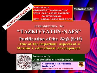 Abstract Blue & Red INTRODUCTION  TO “ TAZKIYYATUN-NAFS”   Purification of the  Nafs  (Self) - One of  the important  aspects of  a Muslim’s  educational  development. “ Tasawwur Islam – Islamic Worldview.” - Series of Lecture on Islamization Presentation by:  Ustaz Zhulkeflee Hj Ismail (PERGAS) IN-HOUSE TALK ORGANISED BY “MABUHAY CLUB” VENUE: DARUL ARQAM SINGAPORE GALAXY (GEYLANG) DATE:  SUNDAY, 14 JUNE 2009 @ 3PM ANNOUNCEMENT TASAWWUR ISLAM 
