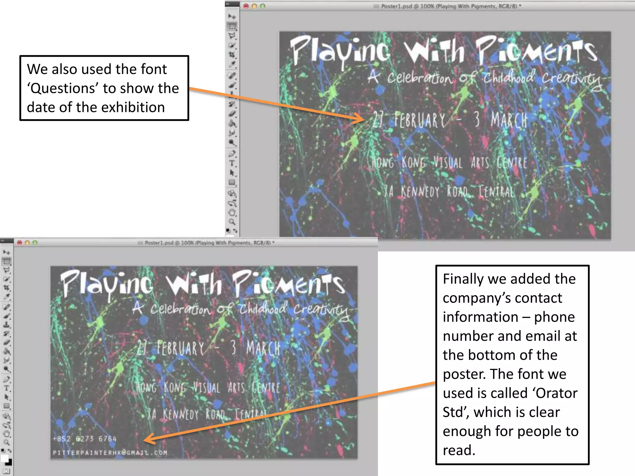 We also used the font
‘Questions’ to show the
date of the exhibition

Finally we added the
company’s contact
information – phone
number and email at
the bottom of the
poster. The font we
used is called ‘Orator
Std’, which is clear
enough for people to
read.

 