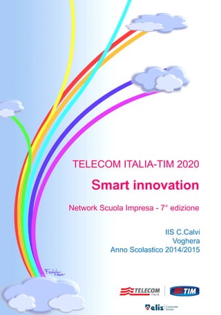 TELECOM ITALIA-TIM 2020
smart innovation
Network Scuola Impresa - 7° edizione
IIS C.Calvi
Voghera
Anno Scolastico 2014/2015
 