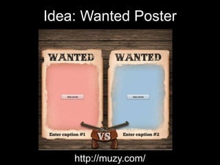 Idea: Wanted Poster
http://muzy.com/
 