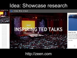 Idea: Showcase research
http://zeen.com
 