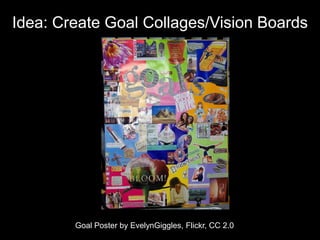 Idea: Create Goal Collages/Vision Boards
Goal Poster by EvelynGiggles, Flickr, CC 2.0
 