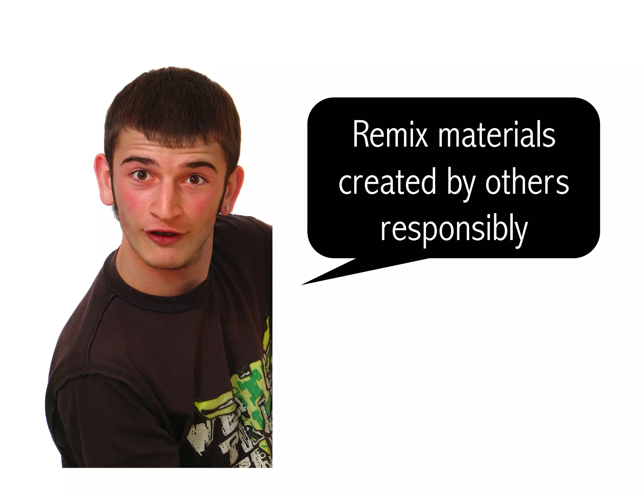 Remix materials
created by others
responsibly
 