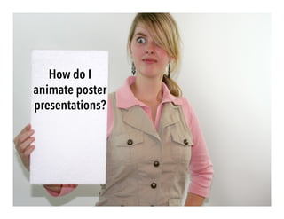 How do I
animate poster
presentations?
 