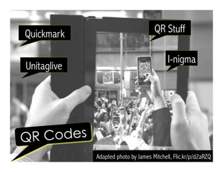 Adapted photo by James Mitchell, Flic.kr/p/d2aRZQ
QR Codes
Quickmark
Unitaglive
QR Stuff
I-nigma
 