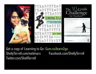 Get a copy of Learning to Go- Gum.co/learn2go
ShellyTerrell.com/webinars Facebook.com/ShellyTerrell
Twitter.com/ShellTerrell ESLTec.com
 