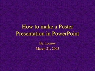 How to make a Poster
Presentation in PowerPoint
By Leonov
March 21, 2003
 