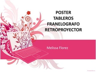POSTER
   TABLEROS
 FRANELOGRAFO
RETROPROYECTOR


Melissa Florez
 