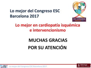 Lo mejor del Congreso ESC Barcelona 2017
Lo mejor en cardiopatía isquémica
e intervencionismo
Lo mejor del Congreso ESC
Ba...