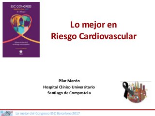 Lo mejor del Congreso ESC Barcelona 2017
Lo mejor en
Riesgo Cardiovascular
Pilar Mazón
Hospital Clínico Universitario
Santiago de Compostela
 