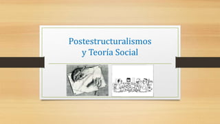 Postestructuralismos
y Teoría Social
 