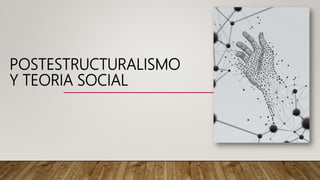 POSTESTRUCTURALISMO
Y TEORIA SOCIAL
 