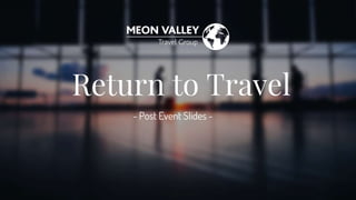 Return to Travel
- Post Event Slides -
 