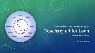 Alessandro Mazzi, Federica Tozzi
Coaching art for Lean
Strategic ResiLEANce
01.12.18 AQUEST
 