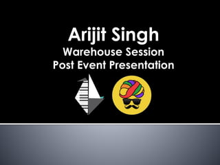 Arijit Singh
Warehouse Session
Post Event Presentation
 