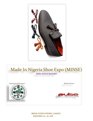 ROYAL EVENT CENTER, | LAGOS |
September 29 – 30, 2016
Made In Nigeria Shoe Expo (MINSE)
POST EVENT REPORT
Institutional Partners Media Partner
 
