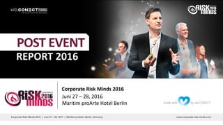 www.corporate-risk-minds.comCorporate Risk Minds 2016 | Juni 27 – 28, 2017 | Maritim proArte, Berlin, Germany
REPORT 2016
POST EVENT
Corporate Risk Minds 2016
Juni 27 – 28, 2016
Maritim proArte Hotel Berlin
 