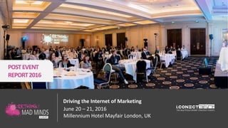 POSTEVENT
REPORT2016
Driving the Internet of Marketing
June 20 – 21, 2016
Millennium Hotel Mayfair London, UK
 