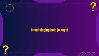 Dhoni singing bole jo koyel
Dhoni singing bole jo koyel
 