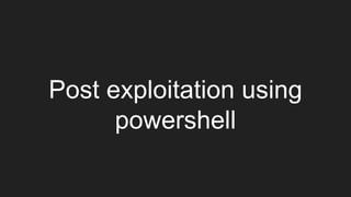 Post exploitation using
powershell
 