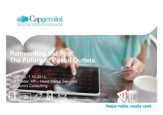 Reinventing the Post
The Future of Postal Outlets
PostExpo, 1.10.2013,
Dirk Palder, VP – Head Postal Services
Capgemini Consulting
 