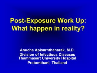 Post-Exposure Work Up:
What happen in reality?


   Anucha Apisarnthanarak, M.D.
  Division of Infectious Diseases
  Thammasart University Hospital
       Pratumthani, Thailand
 