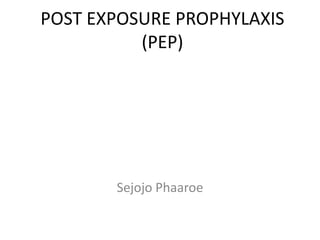 POST EXPOSURE PROPHYLAXIS
(PEP)
Sejojo Phaaroe
 