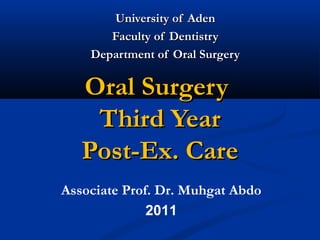 University of Aden
       Faculty of Dentistry
    Department of Oral Surgery

   Oral Surgery
    Third Year
   Post-Ex. Care
Associate Prof. Dr. Muhgat Abdo
              2011
 