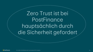 Zero Trust ist bei
PostFinance
hauptsächlich durch
die Sicherheit gefordert
07.11.2025 V1.00 | öffentlich | Zero Trust Konzept bei PF | Ph. Halbeisen 13
 