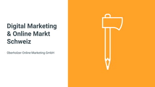 Digital Marketing
& Online Markt
Schweiz
Oberholzer Online Marketing GmbH
 