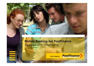 Mobile B ki
M bil Banking b i P tFi
                bei PostFinance
Strategie und Umsetzung
 