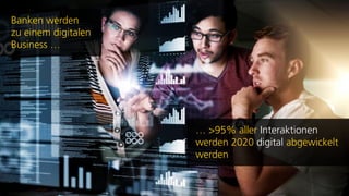 Banken werden
zu einem digitalen
Business …
… >95% aller Interaktionen
werden 2020 digital abgewickelt
werden
 
