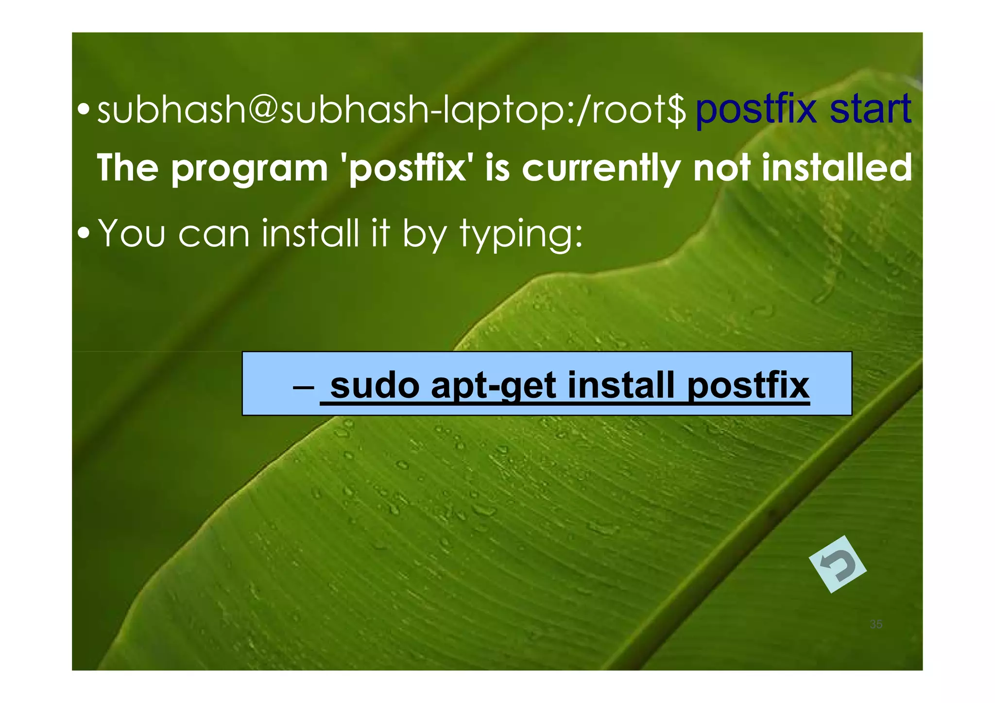 • subhash@subhash-laptop:/root$ postfix start
  subhash@subhash-
 The program 'postfix' is currently not installed
• You can install it by typing:


             – sudo apt-get install postfix
                    apt-




                                              35
 