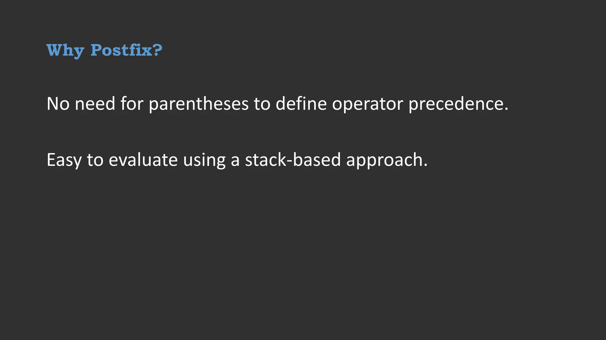 Why Postfix?
No need for parentheses to define operator precedence.
Easy to evaluate using a stack-based approach.
 
