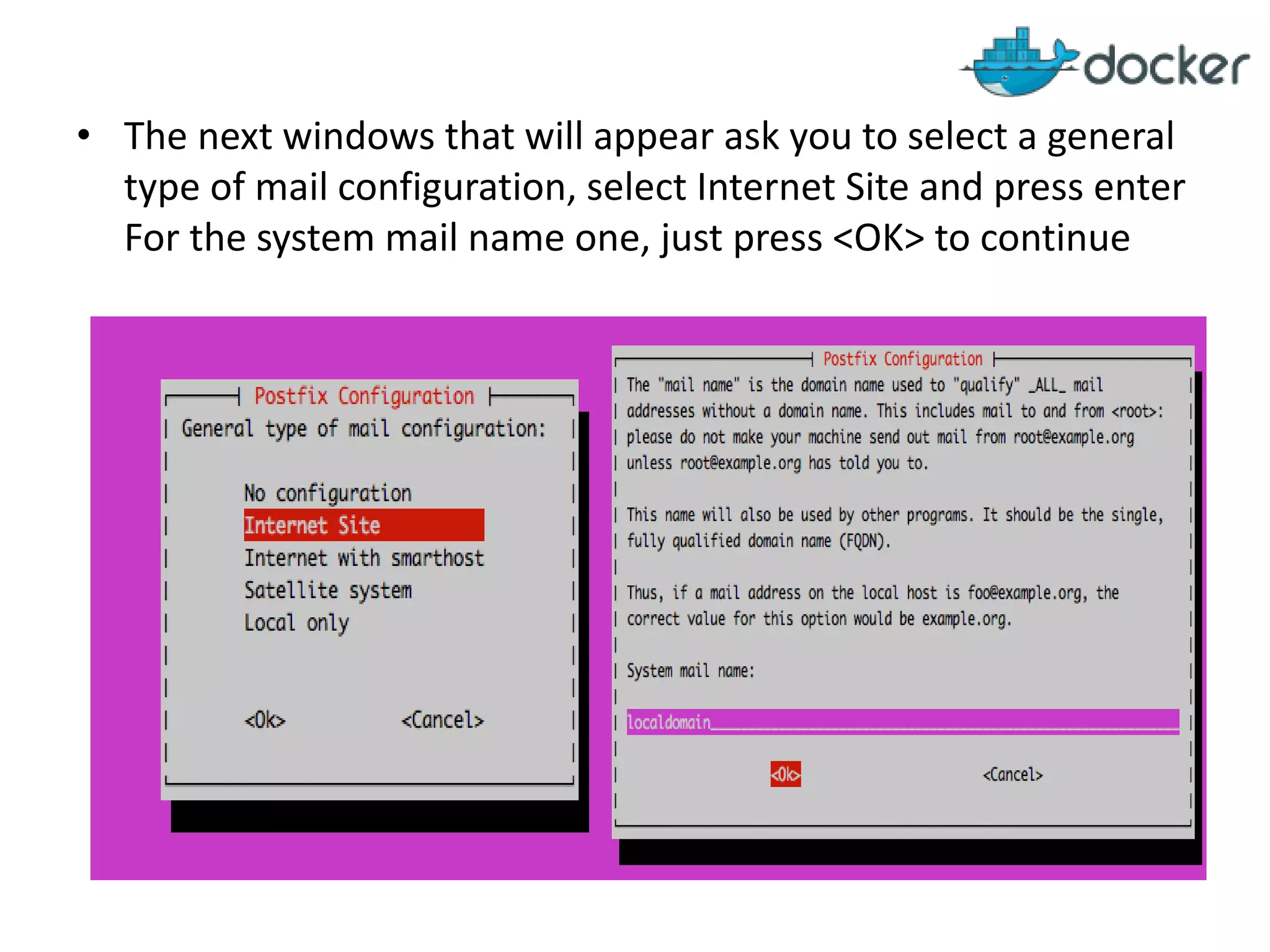 • The next windows that will appear ask you to select a general
type of mail configuration, select Internet Site and press enter
For the system mail name one, just press <OK> to continue
 