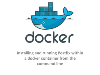 Installing and running Postfix within
a docker container from the
command line
 