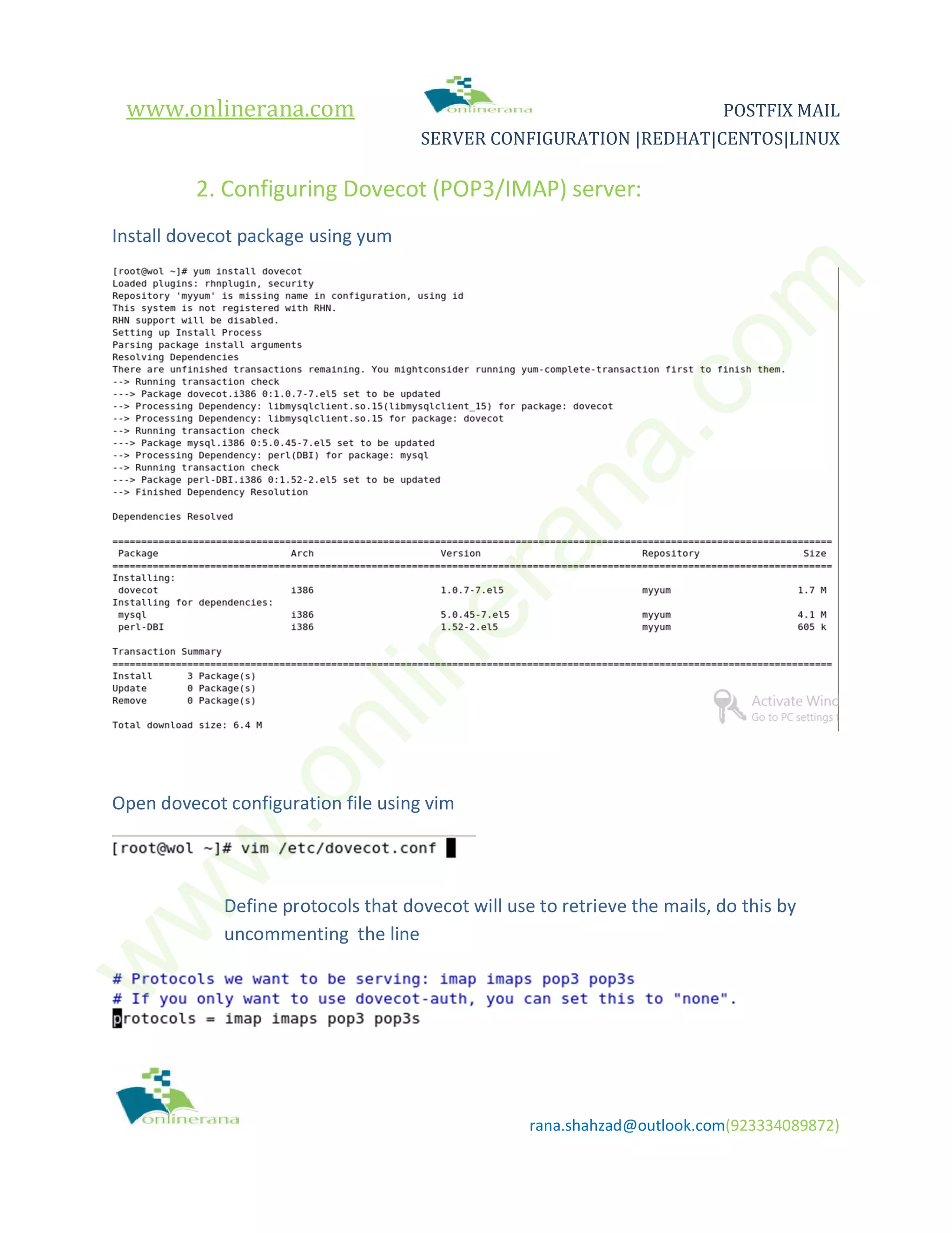 www.onlinerana.com POSTFIX MAIL SERVER CONFIGURATION |REDHAT|CENTOS|LINUX rana.shahzad@outlook.com(923334089872) 2. Configuring Dovecot (POP3/IMAP) server: Install dovecot package using yum Open dovecot configuration file using vim Define protocols that dovecot will use to retrieve the mails, do this by uncommenting the line w w w .onlinerana.com 