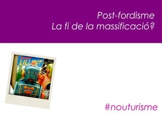 Post-fordisme
La fi de la massificació?




            #nouturisme
 