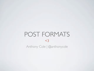 POST FORMATS
            <3
Anthony Cole | @anthonycole
 