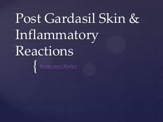{
Post Gardasil Skin &
Inflammatory
Reactions
Hormones Matter
 